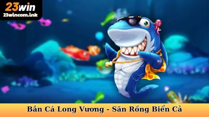 Bắn Cá Long Vương - Săn Rồng Biển Cả