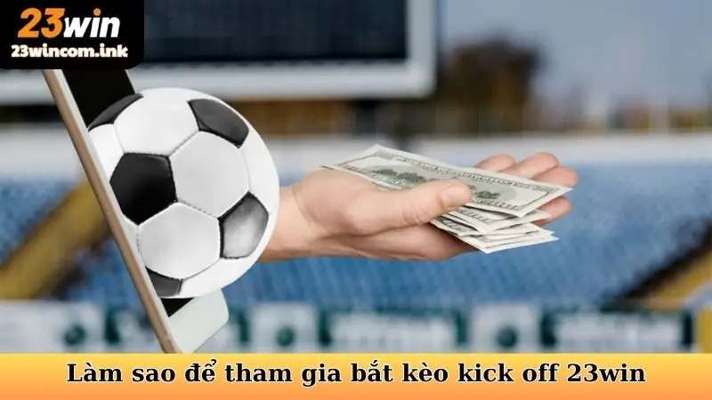 Làm sao để tham gia bắt kèo kick off 23win